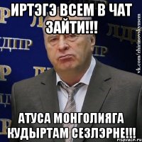 Иртэгэ всем в чат зайти!!! Атуса Монголияга кудыртам сезлэрне!!!