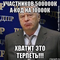 участников 500000к а код на 10000к хватит это терпеть!!!