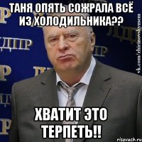 Таня опять сожрала всё из холодильника?? Хватит это терпеть!!