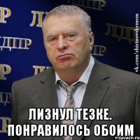  ЛИЗНУЛ ТЕЗКЕ. ПОНРАВИЛОСЬ ОБОИМ