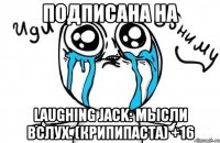 подписана на Laughing Jack: мысли вслух. (Крипипаста) +16