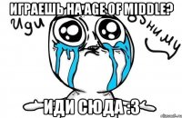 ИГРАЕШЬ НА AGE OF MIDDLE? ИДИ СЮДА :3