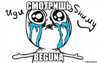 СМОТРИШЬ BEGUNA