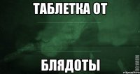 таблетка от блядоты