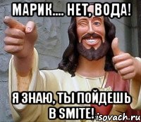 Марик.... Нет, Вода! Я знаю, ты пойдешь в Smite!