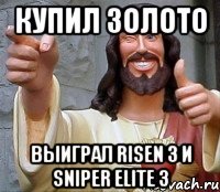 Купил золото Выиграл Risen 3 и Sniper Elite 3