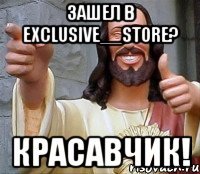 Зашел в exclusive__store? Красавчик!