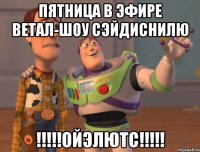 пятница в эфире ветал-шоу сэйдиснилю !!!!!ойэлютс!!!!!