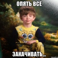 опять всё закачивать...