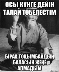 Осы кунге дейін талай төбелестім Бірақ тоқымбайдың баласын жеңе алмадым