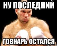 ну последний говнарь остался