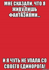 Мне сказали, что я живу лишь фантазиями... И я чуть не упала со своего единорога!