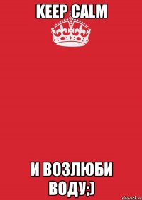 Keep Calm и возлюби воду;)