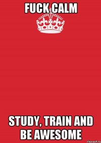 Fuck calm Study, train and be awesome