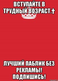 Вступайте в Трудный возраст.† Лучший паблик без рекламы! ПОДПИШИСЬ!