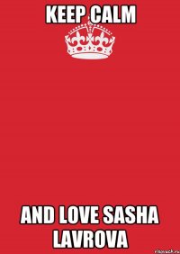 KEEP CALM AND LOVE SASHA LAVROVA