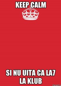 Keep calm si nu uita ca la7 la klub