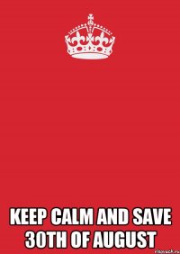  KEEP CALM AND SAVE 30th OF AUGUST