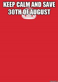 KEEP CALM AND SAVE 30th OF AUGUST 