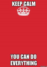 KEEP CALM YOU CAN DO EVERYTHING