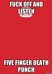 FUCK OFF and listen Five Finger Death Punch