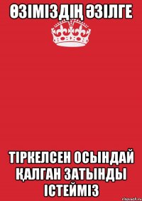 өзіміздің әзілге тіркелсен осындай қалган затынды істейміз