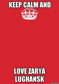 KEEP CALM and LOVE Zarya Lughansk