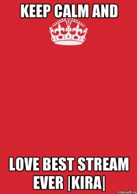 Keep Calm And Love Best Stream Ever |KIRA|