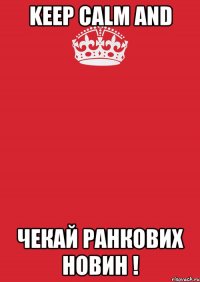 keep calm and Чекай ранкових новин !