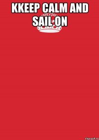 kKEEP CALM AND SAIL ON 