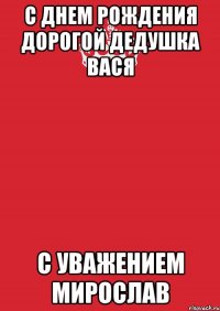 с днем рождения дорогой дедушка вася с уважением мирослав