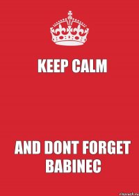 KEEP CALM AND DONT FORGET BABINEC