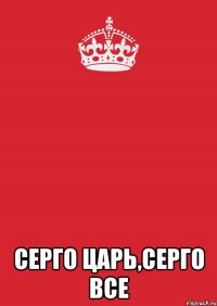  Серго царь,серго все