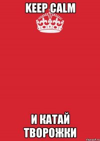 Keep CALM и катай творожки