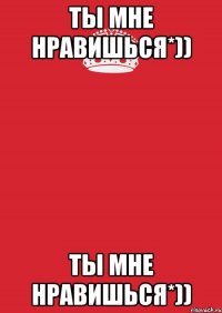 Ты мне нравишься*)) Ты мне нравишься*))