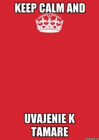 KEEP CALM AND UVAJENIE K TAMARE