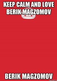 Keep calm and love Berik Magzomov Berik Magzomov