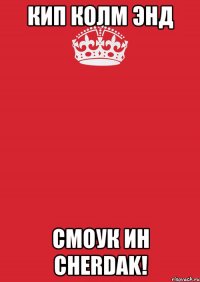 Кип колм энд Смоук ин Cherdak!