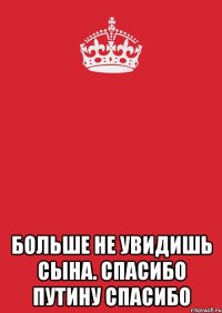  БОЛЬШЕ НЕ УВИДИШЬ СЫНА. СПАСИБО ПУТИНУ СПАСИБО