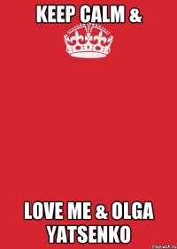 KEEP CALM & LOVE ME & OLGA YATSENKO