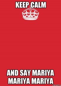 KEEP CALM AND SAY MARIYA MARIYA MARIYA