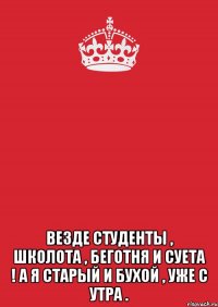  Везде Студенты , Школота , беготня и Суета ! А я Старый и Бухой , уже с Утра .