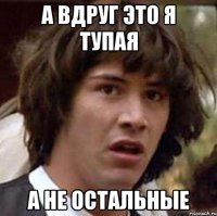 А вдруг это я тупая А не остальные