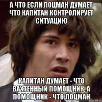 А ЧТО ЕСЛИ ЛОЦМАН ДУМАЕТ ЧТО КАПИТАН КОНТРОЛИРУЕТ СИТУАЦИЮ КАПИТАН ДУМАЕТ - ЧТО ВАХТЕННЫЙ ПОМОЩНИК, А ПОМОЩНИК - ЧТО ЛОЦМАН