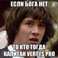 ЕСЛИ БОГА НЕТ ТО КТО ТOГДА КАПИТАН VERTYS PRO