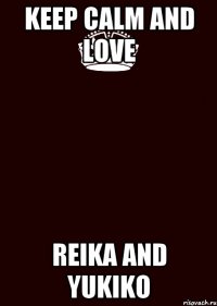 KEEP CALM AND LOVE REIKA AND YUKIKO