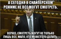 А сегодня в снайперском режиме не все могут смотреть. вернее, смотреть могут не только лишь все. Мало, кто может это делать.