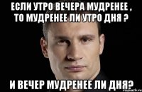 Если утро вечера мудренее , то мудренее ли утро дня ? и вечер мудренее ли дня?