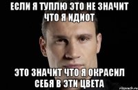 если я туплю это не значит что я идиот это значит что я окрасил себя в эти цвета