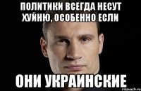 политики всегда несут хуйню, особенно если они украинские